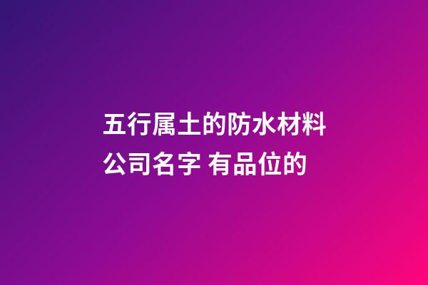 五行属土的防水材料公司名字 有品位的-第1张-公司起名-玄机派